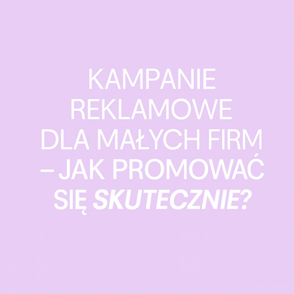 KAMPANIE REKLAMOWE DLA MAŁYCH FIRM – JAK PROMOWAĆ SIĘ SKUTECZNIE? #blog